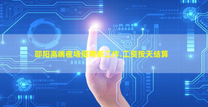 邵阳高端夜场招聘新工作.工资按天结算